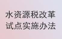 《水资源税改革试点实施办法》12月1日起实施