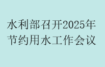 水利部召开2025年节约用水工作会议