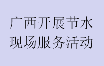 广西集中开展节水现场服务宣贯活动