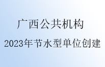 广西公共机构2023年度节水型单位创建通知